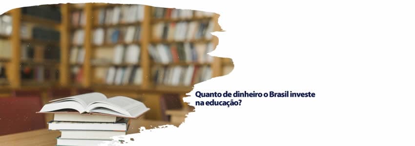 Quanto de dinheiro o Brasil investe na educação?