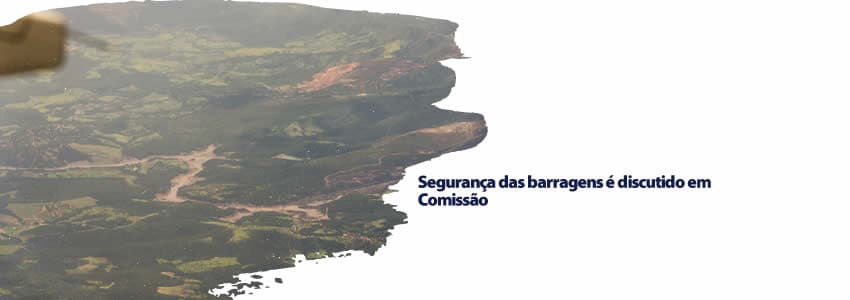 Segurança das barragens é discutido em Comissão