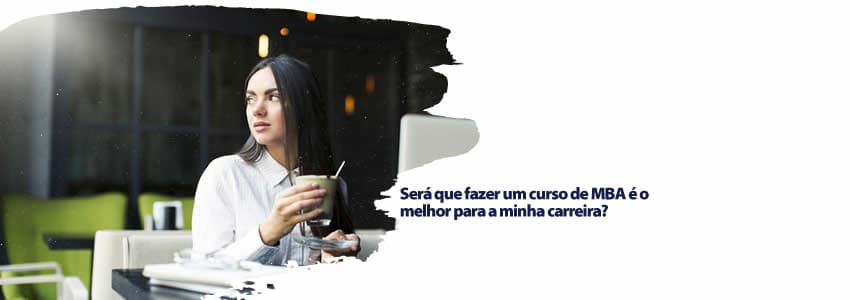 Será que fazer um curso de MBA é o melhor para a minha carreira?
