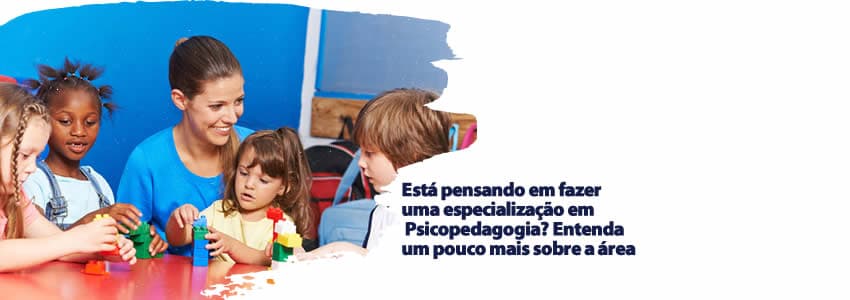 Está pensando em fazer uma especialização em Psicopedagogia? Entenda um pouco mais sobre a área