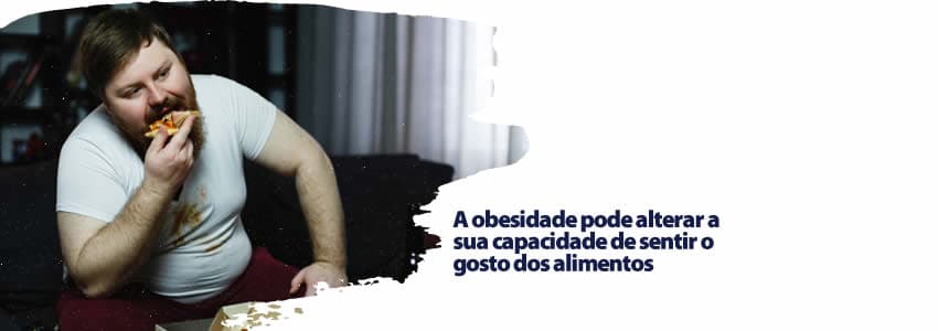 A obesidade pode alterar a sua capacidade de sentir o gosto dos alimentos