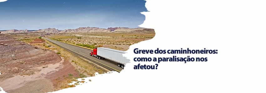Greve dos caminhoneiros: como a paralisação nos afetou? 