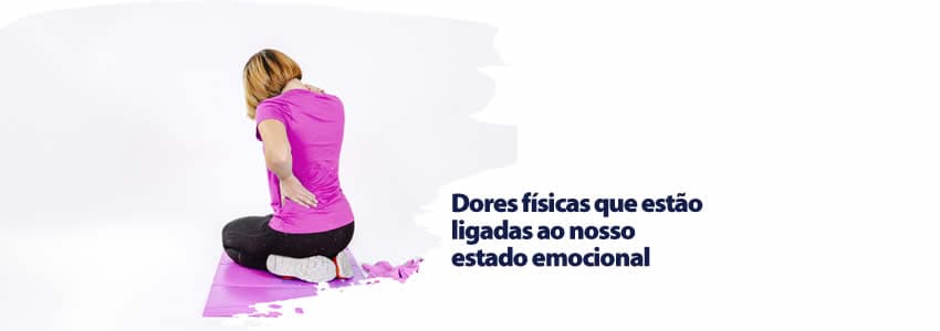 Dores físicas que estão ligadas ao nosso estado emocional