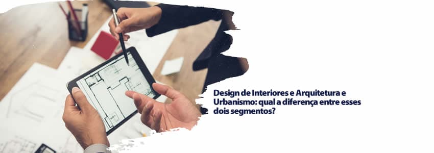 Design de Interiores e Arquitetura e Urbanismo: qual a diferença entre esses dois segmentos?