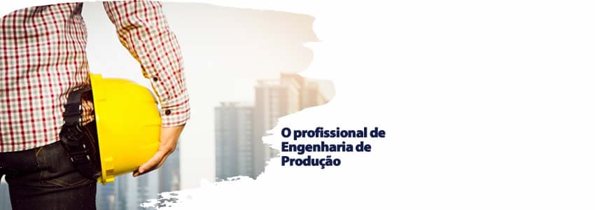 O profissional de Engenharia de Produção