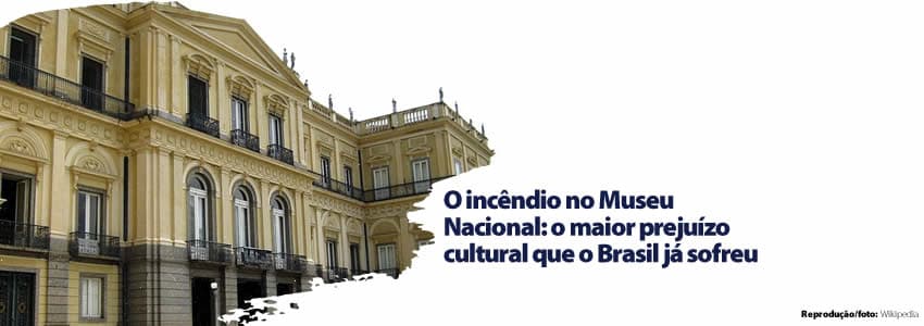  O incêndio no Museu Nacional: o maior prejuízo cultural que o Brasil já sofreu