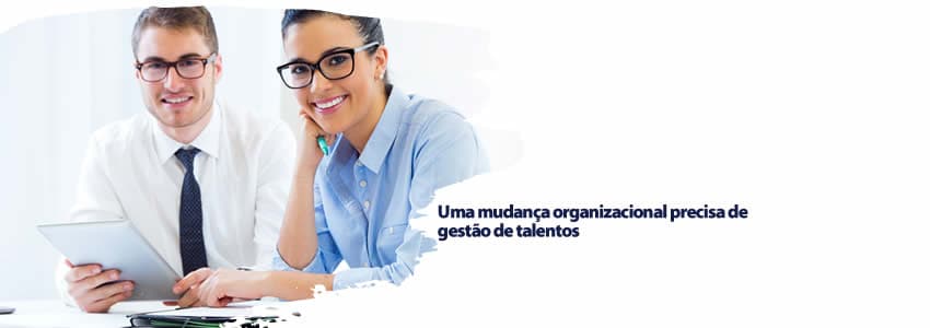 Uma mudança organizacional precisa de gestão de talentos