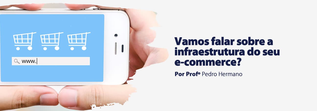 Vamos falar sobre a infraestrutura do seu e-commerce?