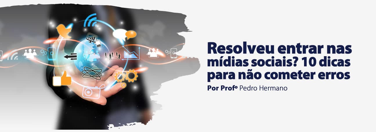 Resolveu entrar nas mídias sociais? 10 dicas para não cometer erros!