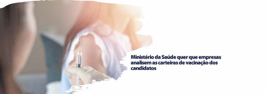 Ministério da Saúde quer que empresas analisem as carteiras de vacinação dos candidatos 