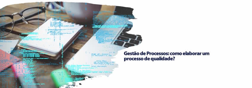 Gestão de Processos: como elaborar um processo de qualidade? 