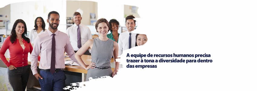 A equipe de recursos humanos precisa trazer à tona a diversidade para dentro das empresas