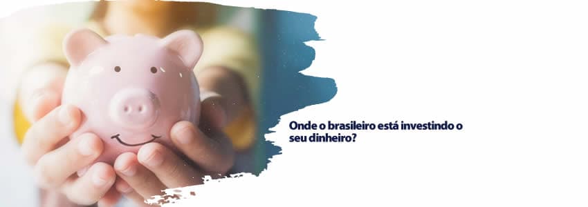 Onde o brasileiro está investindo o seu dinheiro?