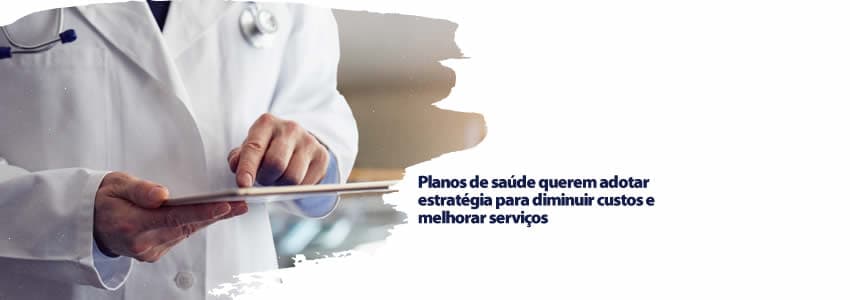 Planos de saúde querem adotar estratégia para diminuir custos e melhorar serviços