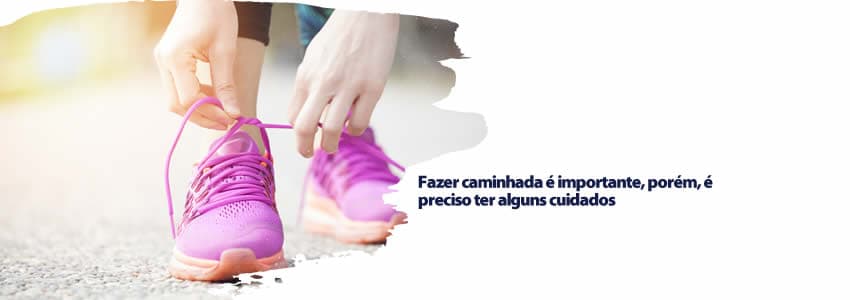 Fazer caminhada é importante, porém, é preciso ter alguns cuidados