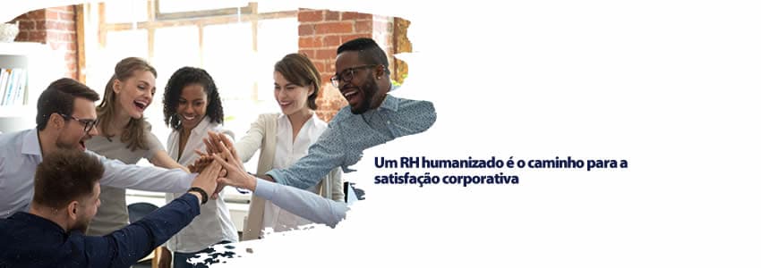Um RH humanizado é o caminho para a satisfação corporativa