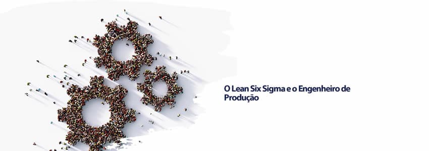 O Lean Six Sigma e o Engenheiro de Produção