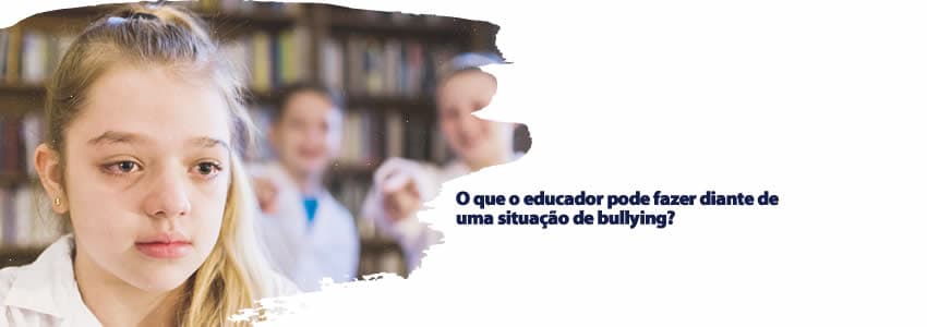 O que o educador pode fazer diante de uma situação de bullying?