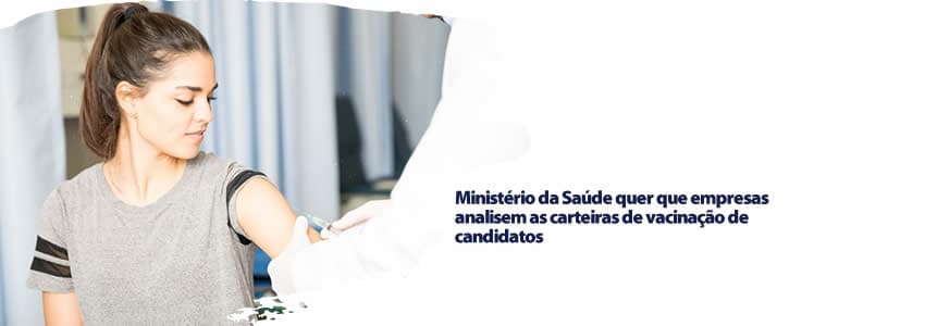 Ministério da Saúde quer que empresas analisem as carteiras de vacinação de candidatos
