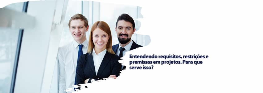 Entendendo requisitos, restrições e premissas em projetos. Para que serve isso?