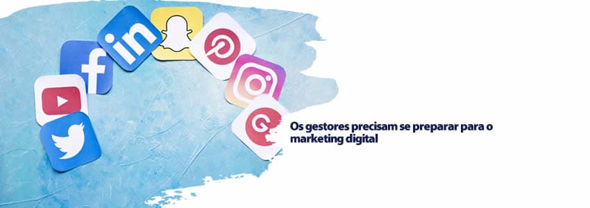 Os gestores precisam se preparar para o marketing digital