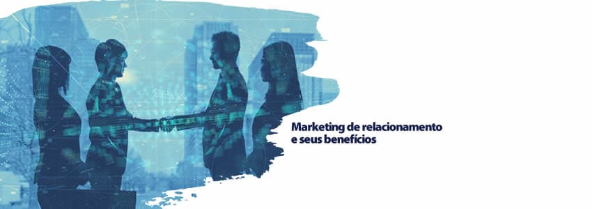 Marketing de relacionamento e seus benefícios